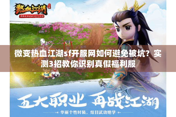 微变热血江湖sf开服网如何避免被坑?实测3招教你识别真假福利服 微变热血江湖sf开服网如何避免被坑?实测3招教你识别真假福利服