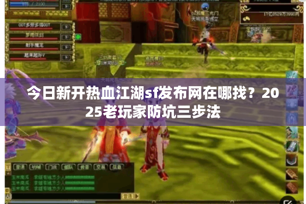 今日新开热血江湖sf发布网在哪找？2025老玩家防坑三步法