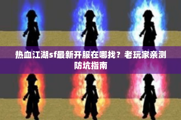 热血江湖sf最新开服在哪找?老玩家亲测防坑指南 热血江湖sf最新开服在哪找?老玩家亲测防坑指南