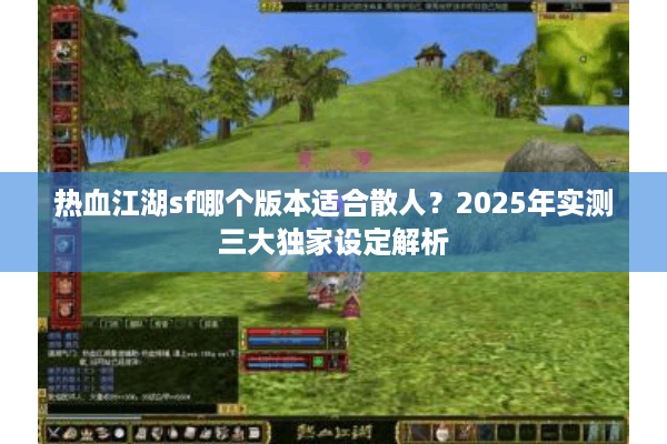 热血江湖sf哪个版本适合散人？2025年实测三大独家设定解析