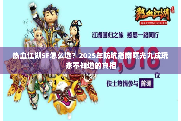 热血江湖SF怎么选?2025年防坑指南曝光九成玩家不知道的真相 热血江湖SF怎么选?2025年防坑指南曝光九成玩家不知道的真相