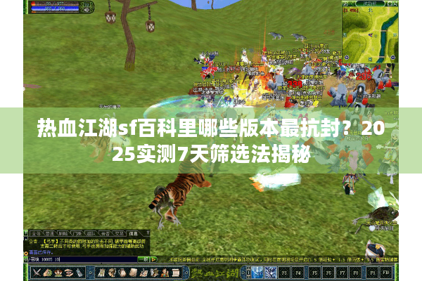 热血江湖sf百科里哪些版本最抗封？2025实测7天筛选法揭秘