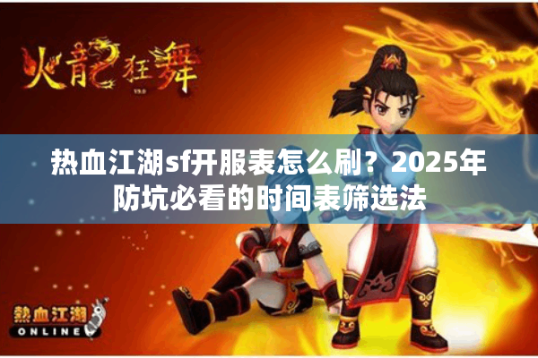 热血江湖sf开服表怎么刷?2025年防坑必看的时间表筛选法 热血江湖sf开服表怎么刷?2025年防坑必看的时间表筛选法