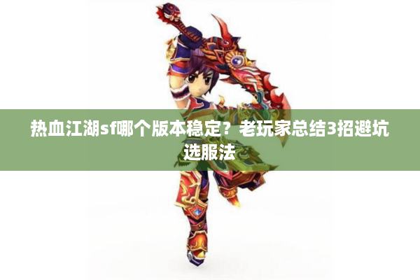 热血江湖sf哪个版本稳定?老玩家总结3招避坑选服法 热血江湖sf哪个版本稳定?老玩家总结3招避坑选服法