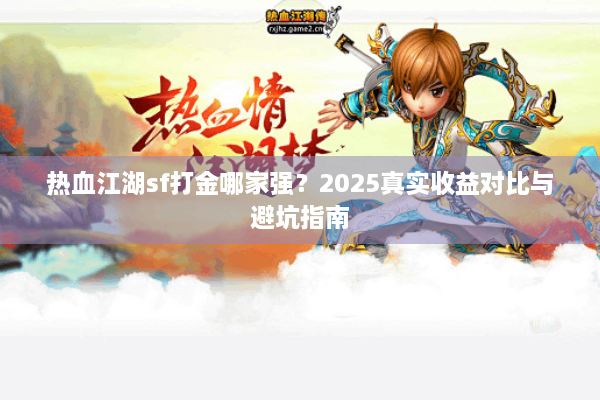热血江湖sf打金哪家强？2025真实收益对比与避坑指南