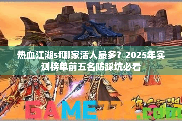 热血江湖sf哪家活人最多？2025年实测榜单前五名防踩坑必看
