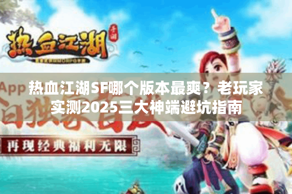 热血江湖SF哪个版本最爽?老玩家实测2025三大神端避坑指南 热血江湖SF哪个版本最爽?老玩家实测2025三大神端避坑指南