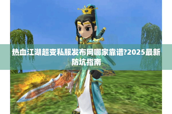 热血江湖超变私服发布网哪家靠谱?2025最新防坑指南 热血江湖超变私服发布网哪家靠谱?2025最新防坑指南