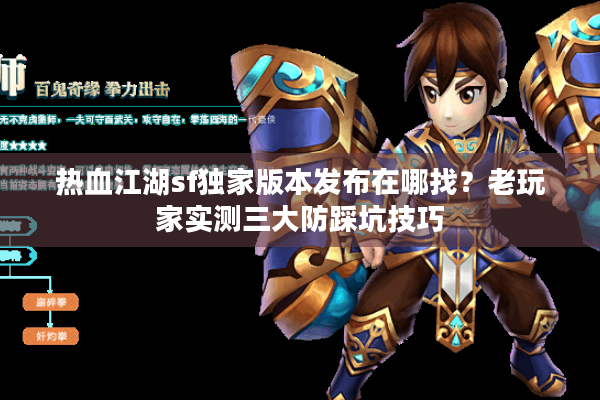 热血江湖sf独家版本发布在哪找?老玩家实测三大防踩坑技巧 热血江湖sf独家版本发布在哪找?老玩家实测三大防踩坑技巧