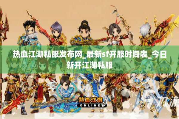 热血江湖私服发布网_最新sf开服时间表_今日新开江湖私服 热血江湖私服发布网_最新sf开服时间表_今日新开江湖私服