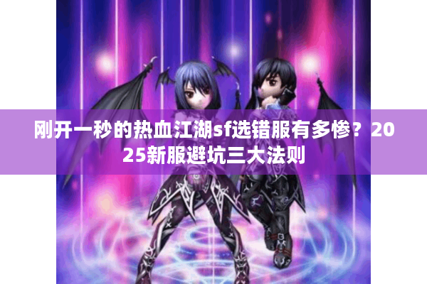 刚开一秒的热血江湖sf选错服有多惨?2025新服避坑三大法则 刚开一秒的热血江湖sf选错服有多惨?2025新服避坑三大法则
