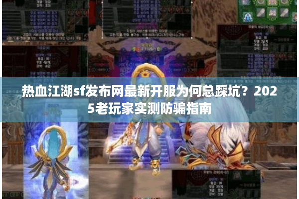 热血江湖sf发布网最新开服为何总踩坑?2025老玩家实测防骗指南 热血江湖sf发布网最新开服为何总踩坑?2025老玩家实测防骗指南
