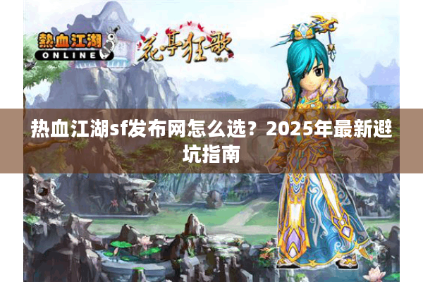 热血江湖sf发布网怎么选?2025年最新避坑指南 热血江湖sf发布网怎么选?2025年最新避坑指南