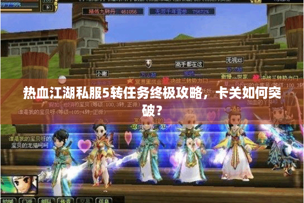 热血江湖私服5转任务终极攻略,卡关如何突破? 热血江湖私服5转任务终极攻略,卡关如何突破?