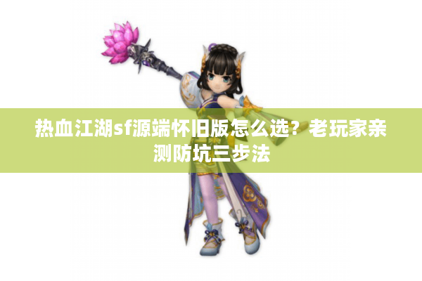 热血江湖sf源端怀旧版怎么选?老玩家亲测防坑三步法 热血江湖sf源端怀旧版怎么选?老玩家亲测防坑三步法