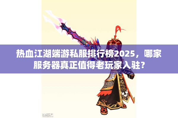 热血江湖端游私服排行榜2025，哪家服务器真正值得老玩家入驻？