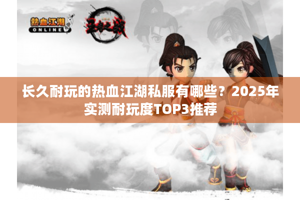 长久耐玩的热血江湖私服有哪些？2025年实测耐玩度TOP3推荐