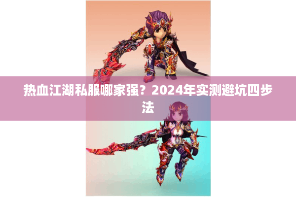 热血江湖私服哪家强?2024年实测避坑四步法 热血江湖私服哪家强?2024年实测避坑四步法