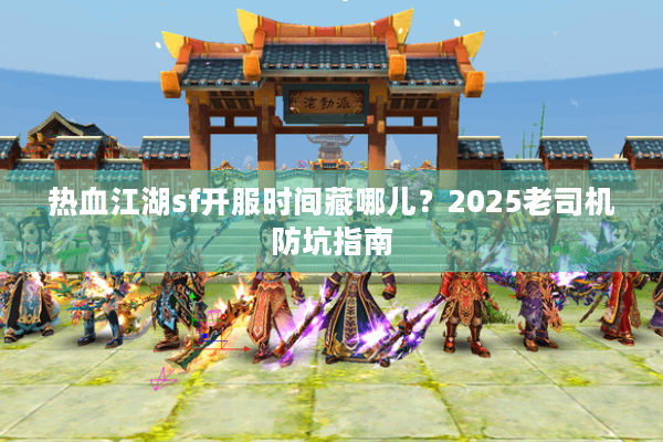 热血江湖sf开服时间藏哪儿？2025老司机防坑指南