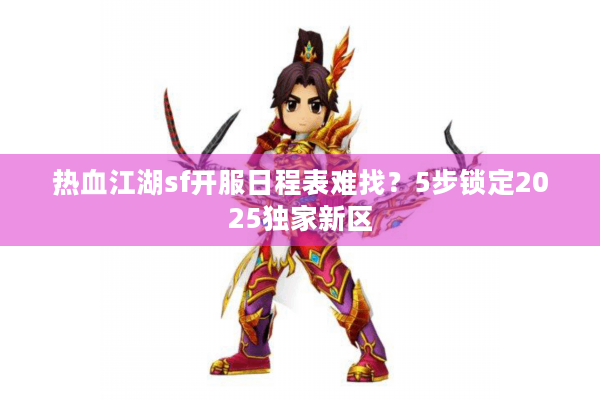热血江湖sf开服日程表难找？5步锁定2025独家新区