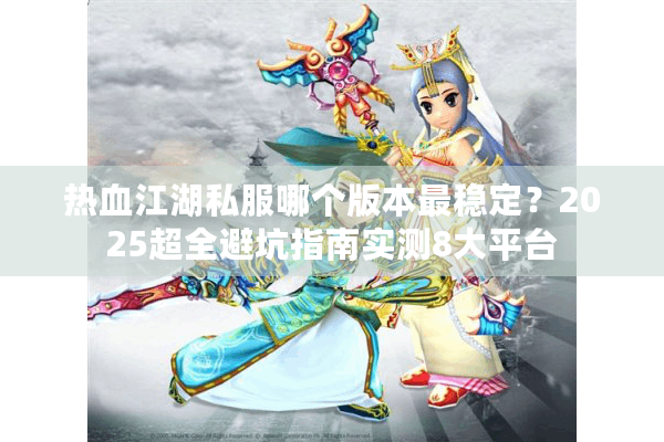 热血江湖私服哪个版本最稳定?2025超全避坑指南实测8大平台 热血江湖私服哪个版本最稳定?2025超全避坑指南实测8大平台