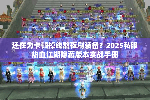 还在为卡顿掉线熬夜刷装备？2025私服热血江湖隐藏版本实战手册