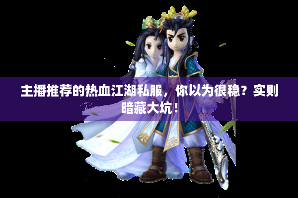 主播推荐的热血江湖私服，你以为很稳？实则暗藏大坑！