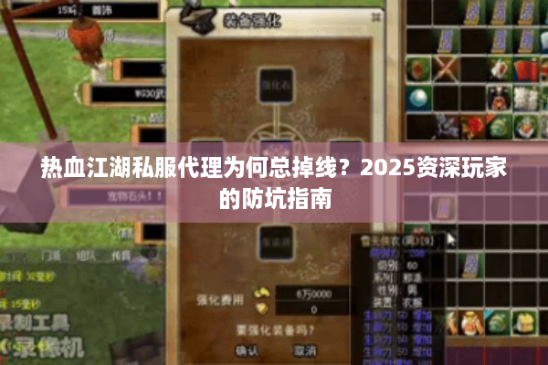 热血江湖私服代理为何总掉线?2025资深玩家的防坑指南 热血江湖私服代理为何总掉线?2025资深玩家的防坑指南