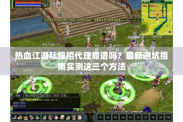 热血江湖私服招代理靠谱吗?最新避坑指南实测这三个方法 热血江湖私服招代理靠谱吗?最新避坑指南实测这三个方法