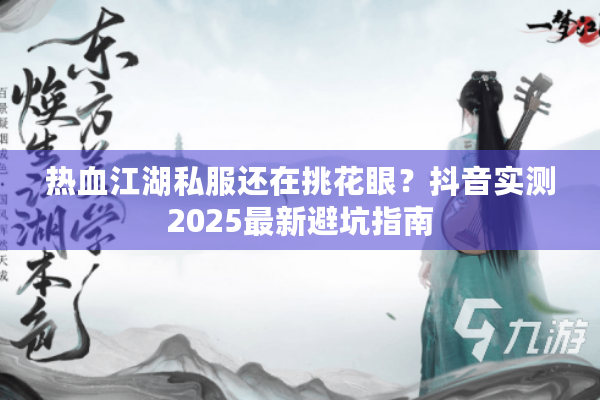 热血江湖私服还在挑花眼？抖音实测2025最新避坑指南