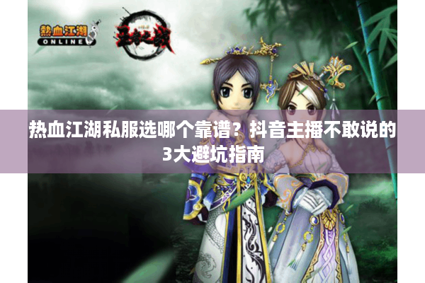 热血江湖私服选哪个靠谱?抖音主播不敢说的3大避坑指南 热血江湖私服选哪个靠谱?抖音主播不敢说的3大避坑指南