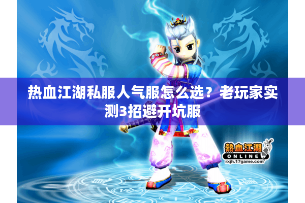 热血江湖私服人气服怎么选?老玩家实测3招避开坑服 热血江湖私服人气服怎么选?老玩家实测3招避开坑服