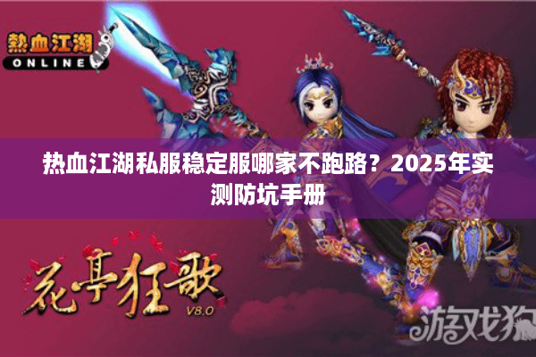 热血江湖私服稳定服哪家不跑路？2025年实测防坑手册