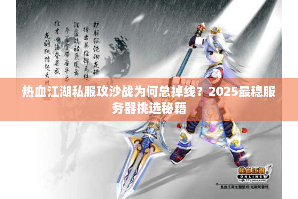 热血江湖私服攻沙战为何总掉线？2025最稳服务器挑选秘籍