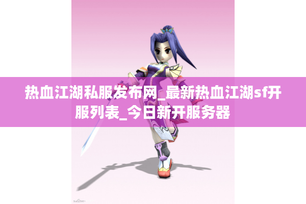 热血江湖私服发布网_最新热血江湖sf开服列表_今日新开服务器 热血江湖私服发布网_最新热血江湖sf开服列表_今日新开服务器