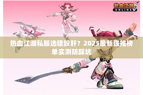 热血江湖私服选错毁肝？2025最新强推榜单实测防踩坑