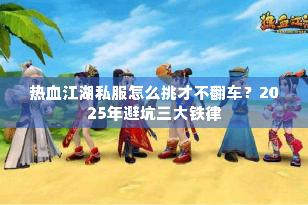 热血江湖私服怎么挑才不翻车?2025年避坑三大铁律 热血江湖私服怎么挑才不翻车?2025年避坑三大铁律