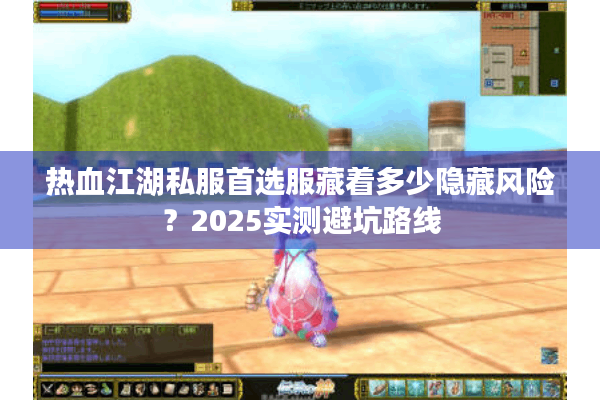 热血江湖私服首选服藏着多少隐藏风险？2025实测避坑路线