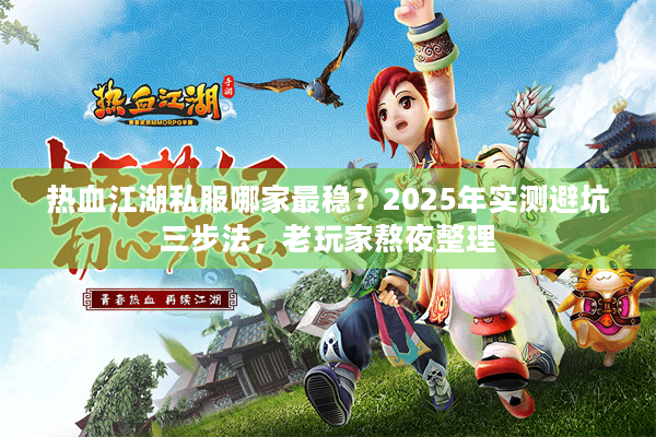 热血江湖私服哪家最稳?2025年实测避坑三步法,老玩家熬夜整理 热血江湖私服哪家最稳?2025年实测避坑三步法,老玩家熬夜整理