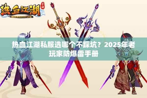 热血江湖私服选哪个不踩坑?2025年老玩家防爆雷手册 热血江湖私服选哪个不踩坑?2025年老玩家防爆雷手册