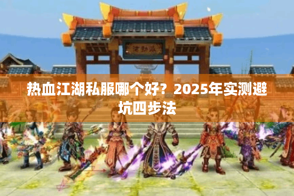 热血江湖私服哪个好?2025年实测避坑四步法 热血江湖私服哪个好?2025年实测避坑四步法