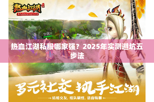 热血江湖私服哪家强?2025年实测避坑五步法 热血江湖私服哪家强?2025年实测避坑五步法