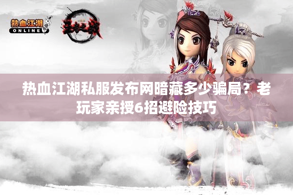 热血江湖私服发布网暗藏多少骗局?老玩家亲授6招避险技巧 热血江湖私服发布网暗藏多少骗局?老玩家亲授6招避险技巧