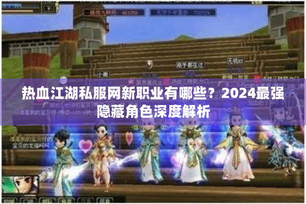 热血江湖私服网新职业有哪些？2024最强隐藏角色深度解析