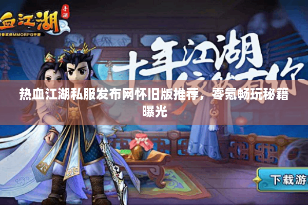 热血江湖私服发布网怀旧版推荐，零氪畅玩秘籍曝光
