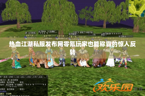 热血江湖私服发布网零氪玩家也能称霸的惊人反转 热血江湖私服发布网零氪玩家也能称霸的惊人反转