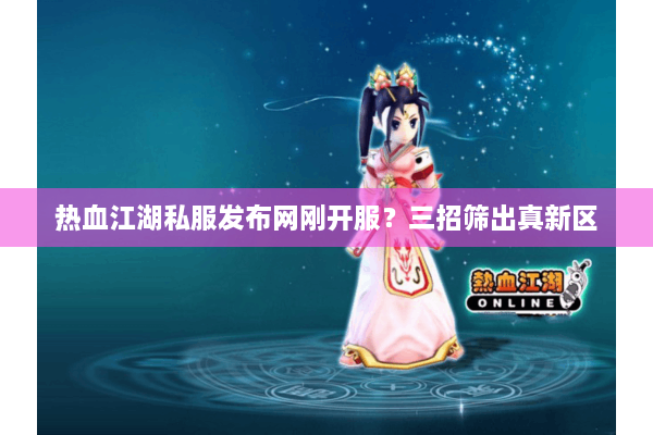热血江湖私服发布网刚开服？三招筛出真新区