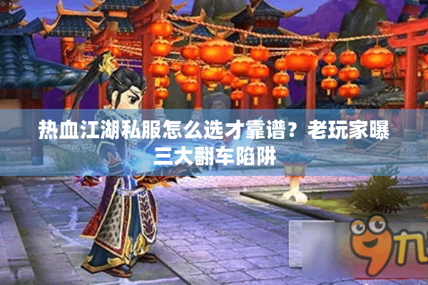热血江湖私服怎么选才靠谱?老玩家曝三大翻车陷阱 热血江湖私服怎么选才靠谱?老玩家曝三大翻车陷阱