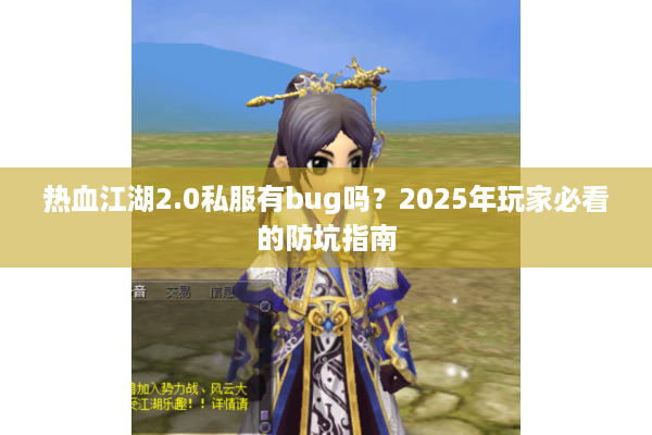 热血江湖2.0私服有bug吗?2025年玩家必看的防坑指南 热血江湖2.0私服有bug吗?2025年玩家必看的防坑指南