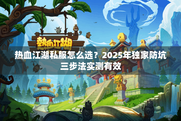 热血江湖私服怎么选？2025年独家防坑三步法实测有效